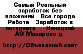 Самый Реальный заработок без вложений - Все города Работа » Заработок в интернете   . Ненецкий АО,Макарово д.